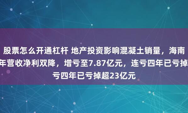 股票怎么开通杠杆 地产投资影响混凝土销量，海南瑞泽上半年营收净利双降，增亏至7.87亿元，连亏四年已亏掉超23亿元