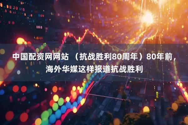 中国配资网网站 （抗战胜利80周年）80年前，海外华媒这样报道抗战胜利