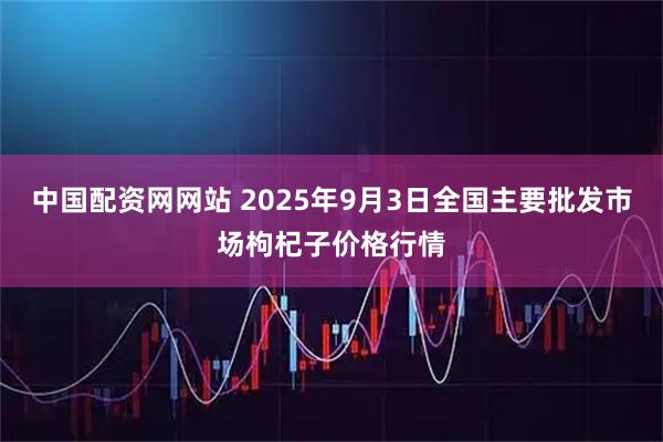 中国配资网网站 2025年9月3日全国主要批发市场枸杞子价格行情