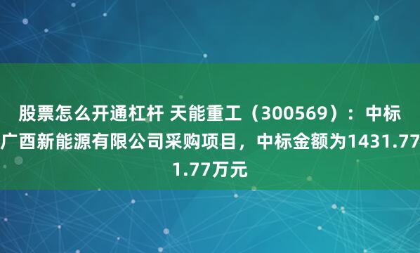 股票怎么开通杠杆 天能重工（300569）：中标重庆广酉新能源有限公司采购项目，中标金额为1431.77万元