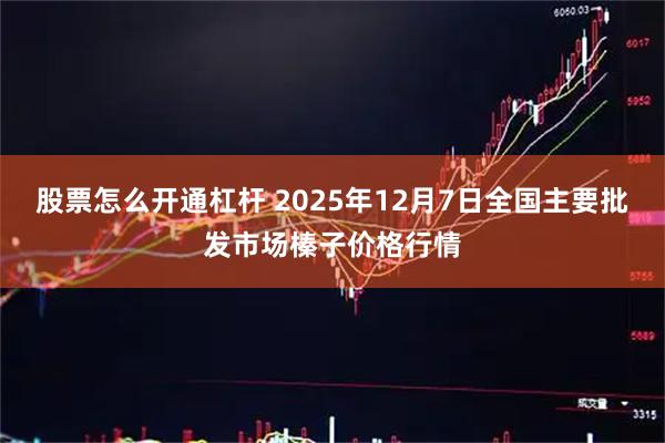 股票怎么开通杠杆 2025年12月7日全国主要批发市场榛子价格行情