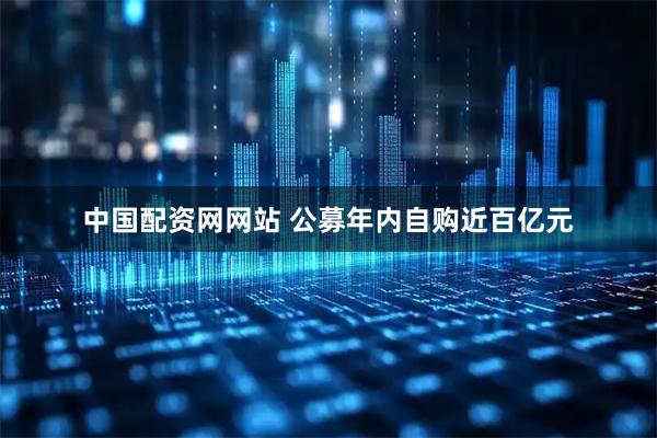 中国配资网网站 公募年内自购近百亿元
