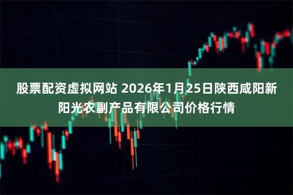 股票配资虚拟网站 2026年1月25日陕西咸阳新阳光农副产品有限公司价格行情