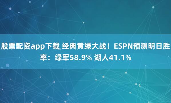 股票配资app下载 经典黄绿大战！ESPN预测明日胜率：绿军58.9% 湖人41.1%