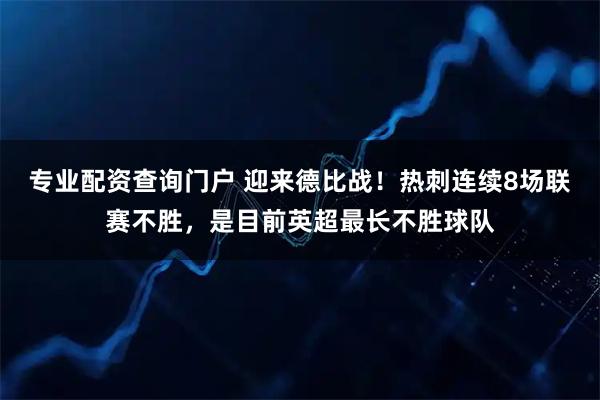 专业配资查询门户 迎来德比战！热刺连续8场联赛不胜，是目前英超最长不胜球队