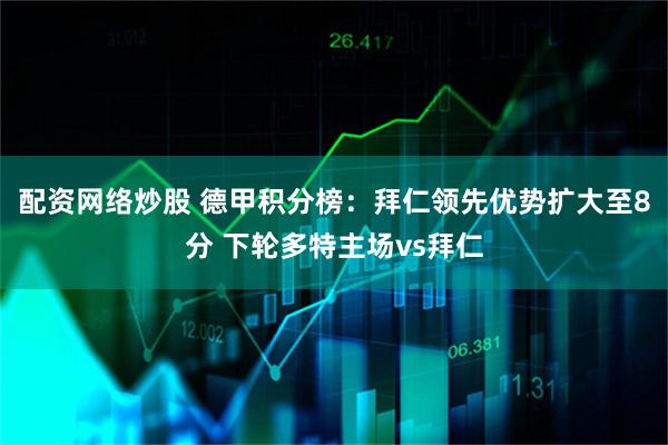 配资网络炒股 德甲积分榜：拜仁领先优势扩大至8分 下轮多特主场vs拜仁