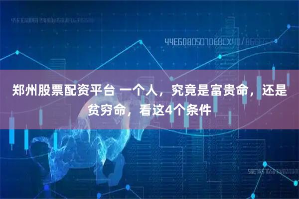 郑州股票配资平台 一个人，究竟是富贵命，还是贫穷命，看这4个条件