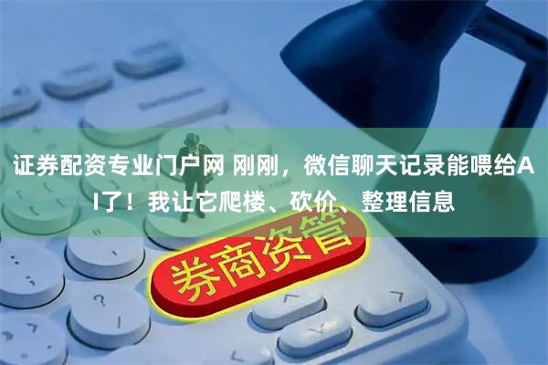 证券配资专业门户网 刚刚，微信聊天记录能喂给AI了！我让它爬楼、砍价、整理信息