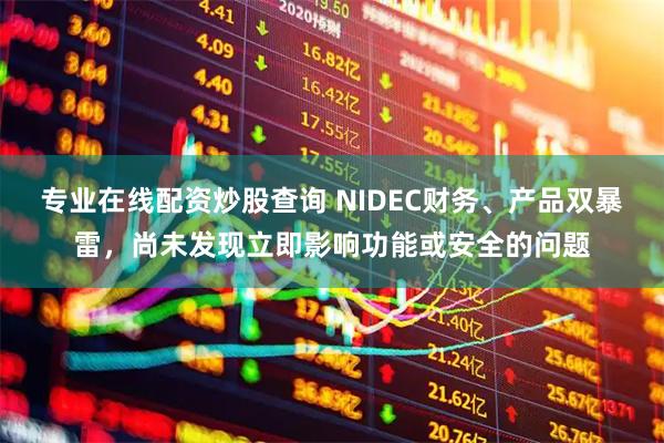 专业在线配资炒股查询 NIDEC财务、产品双暴雷，尚未发现立即影响功能或安全的问题